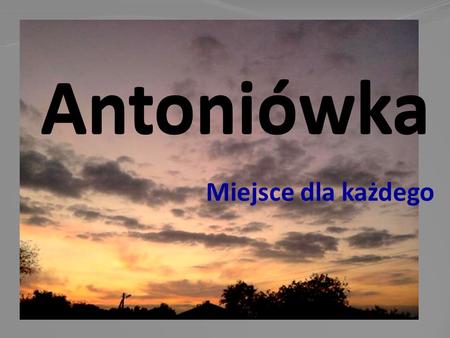 Antoniówka Miejsce dla każdego. Antoniówka to wieś należąca do gminy Krynice. Moja miejscowość liczy sobie ponad 300 mieszkańców. Znajdują się tutaj gospodarstwa.