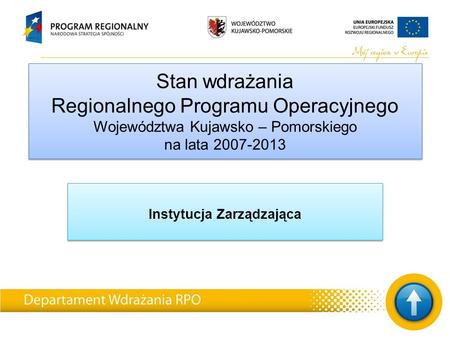 Stan wdrażania Regionalnego Programu Operacyjnego Województwa Kujawsko – Pomorskiego na lata 2007-2013 Instytucja Zarządzająca.