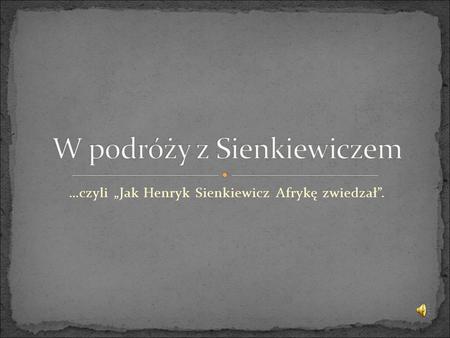 …czyli „Jak Henryk Sienkiewicz Afrykę zwiedzał”.