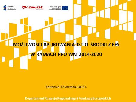 MOŻLIWOŚCI APLIKOWANIA JST O ŚRODKI Z EFS W RAMACH RPO WM 2014-2020 Kozienice, 12 września 2016 r. Departament Rozwoju Regionalnego i Funduszy Europejskich.