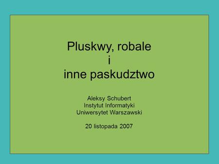 Pluskwy, robale i inne paskudztwo Aleksy Schubert Instytut Informatyki Uniwersytet Warszawski 20 listopada 2007.