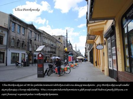 Ulica Piotrkowska jest od 190 lat symbolem świetności i dobrobytu Łodzi oraz dumą jej mieszkańców, przy Piotrkowskiej zaczęli osiedlać się przybywający.