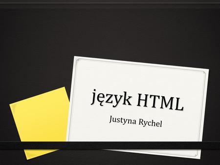 Język HTML Justyna Rychel. Język HTML jest obecnie szeroko wykorzystywany do tworzenia stron internetowych. Skrót pochodzi od angielskiego „HyperText.