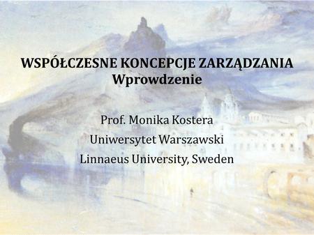 WSPÓŁCZESNE KONCEPCJE ZARZĄDZANIA Wprowdzenie Prof. Monika Kostera Uniwersytet Warszawski Linnaeus University, Sweden.