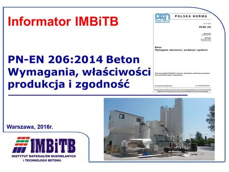 Informator IMBiTB PN-EN 206:2014 Beton Wymagania, właściwości produkcja i zgodność Warszawa, 2016r. 1.
