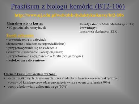 Praktikum z biologii komórki (BT2-106) Zasady zaliczenia: uczestniczenie w zajęciach (dopuszczana 1 nieobecność usprawiedliwiona ) przygotowywanie się.