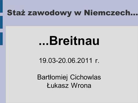 Staż zawodowy w Niemczech......Breitnau 19.03-20.06.2011 r. Bartłomiej Cichowlas Łukasz Wrona.