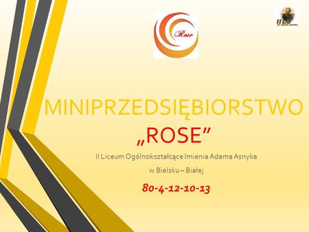 MINIPRZEDSIĘBIORSTWO „ROSE” II Liceum Ogólnokształcące Imienia Adama Asnyka w Bielsku – Białej 80-4-12-10-13.