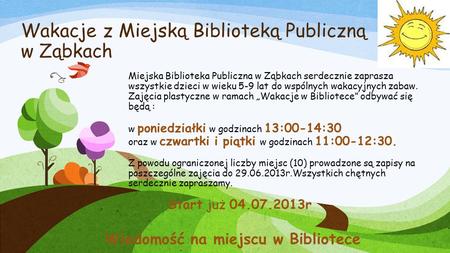 Wakacje z Miejską Biblioteką Publiczną w Ząbkach Miejska Biblioteka Publiczna w Ząbkach serdecznie zaprasza wszystkie dzieci w wieku 5-9 lat do wspólnych.