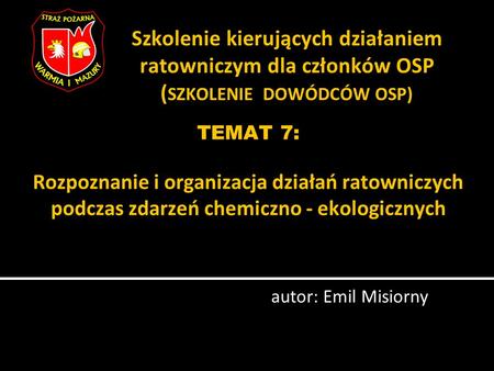 Szkolenie kierujących działaniem ratowniczym dla członków OSP (SZKOLENIE DOWÓDCÓW OSP) TEMAT 7: Rozpoznanie i organizacja działań.