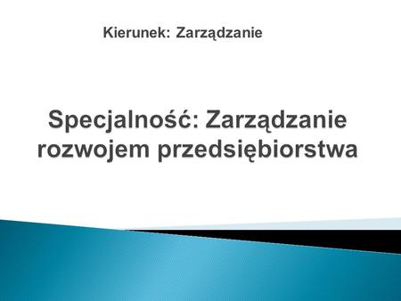 Kierunek: Zarządzanie. Jeśli chcesz:  w przyszłości zostać menedżerem średniego lub wyższego szczebla polskich albo międzynarodowych spółek  umieć przygotowywać.