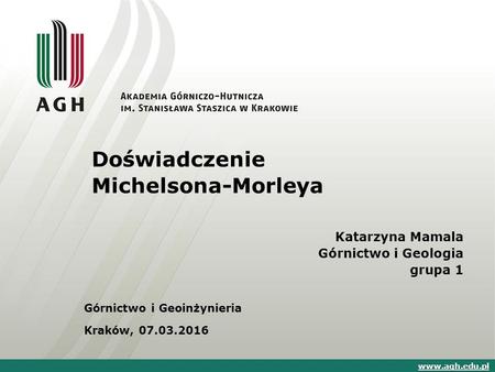 Doświadczenie Michelsona-Morleya Katarzyna Mamala Górnictwo i Geologia grupa 1 Górnictwo i Geoinżynieria Kraków, 07.03.2016