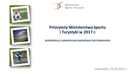 Priorytety Ministerstwa Sportu i Turystyki w 2017 r. WSPÓŁPRACA Z JEDNOSTKAMI SAMORZĄDU TERYTORIALNEGO Luboradza, r.