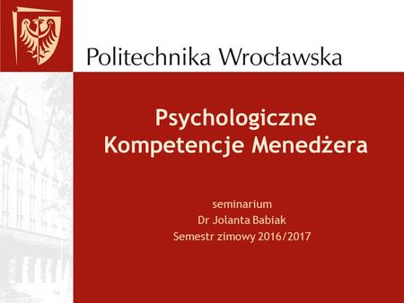 Psychologiczne Kompetencje Menedżera seminarium Dr Jolanta Babiak Semestr zimowy 2016/2017.
