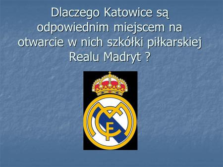Dlaczego Katowice są odpowiednim miejscem na otwarcie w nich szkółki piłkarskiej Realu Madryt ?