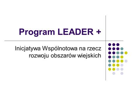 Program LEADER + Inicjatywa Wspólnotowa na rzecz rozwoju obszarów wiejskich.