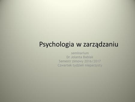 Psychologia w zarządzaniu seminarium Dr Jolanta Babiak Semestr zimowy 2016/2017 Czwartek tydzień nieparzysty.