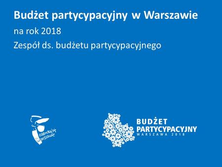 Budżet partycypacyjny w Warszawie na rok 2018 Zespół ds. budżetu partycypacyjnego.