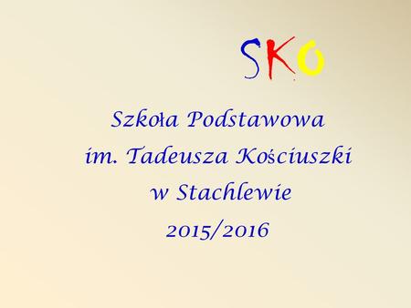 Szko ł a Podstawowa im. Tadeusza Ko ś ciuszki w Stachlewie 2015/2016 SKOSKO.