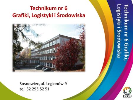 Technikum nr 6 Grafiki, Logistyki i Środowiska Sosnowiec, ul. Legionów 9 tel Technikum nr 6 Grafiki, Logistyki i Środowiska.