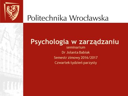 Psychologia w zarządzaniu seminarium Dr Jolanta Babiak Semestr zimowy 2016/2017 Czwartek tydzień parzysty.