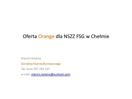 Oferta Orange dla NSZZ FSG w Chełmie Marcin Kolano Doradca Klienta Biznesowego Tel. Kom