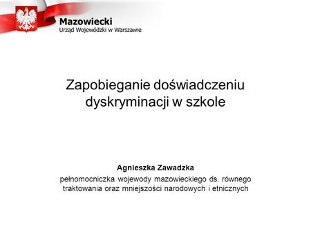 Zapobieganie doświadczeniu dyskryminacji w szkole Agnieszka Zawadzka pełnomocniczka wojewody mazowieckiego ds. równego traktowania oraz mniejszości narodowych.
