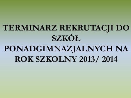 TERMINARZ REKRUTACJI DO SZKÓŁ PONADGIMNAZJALNYCH NA ROK SZKOLNY 2013/ 2014.