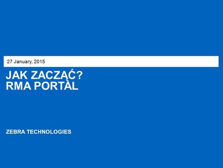 JAK ZACZĄĆ? RMA PORTAL 27 January, 2015 ZEBRA TECHNOLOGIES.