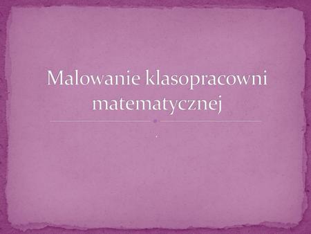 Malowanie klasopracowni matematycznej