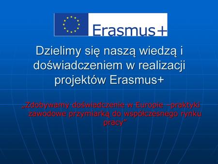 Dzielimy się naszą wiedzą i doświadczeniem w realizacji projektów Erasmus+ „Zdobywamy doświadczenie w Europie –praktyki zawodowe przymiarką do współczesnego.