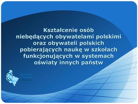 Kształcenie osób niebędących obywatelami polskimi oraz obywateli polskich pobierających naukę w szkołach funkcjonujących w systemach oświaty innych.