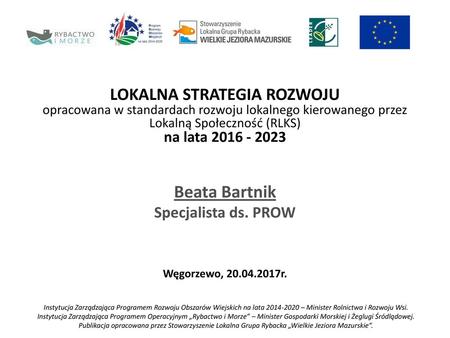 LOKALNA STRATEGIA ROZWOJU opracowana w standardach rozwoju lokalnego kierowanego przez Lokalną Społeczność (RLKS) na lata 2016 - 2023 Beata Bartnik Specjalista.