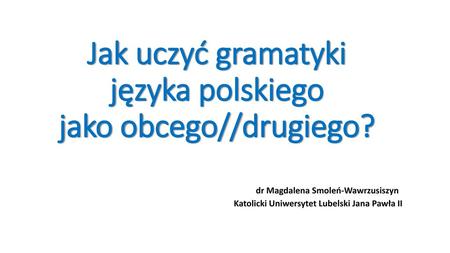 Jak uczyć gramatyki języka polskiego jako obcego//drugiego?