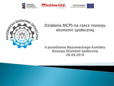 Działania MCPS na rzecz rozwoju ekonomii społecznej II posiedzenie Mazowieckiego Komitetu Rozwoju Ekonomii Społecznej 26.09.2016.