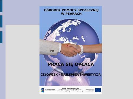 Ośrodek Pomocy Społecznej w Psarach realizuje dwuletni projekt systemowy na lata 2012-2013 Praca się opłaca współfinansowany ze środków Unii Europejskiej.