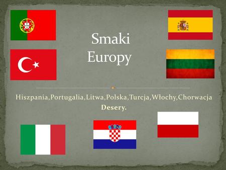 Hiszpania,Portugalia,Litwa,Polska,Turcja,Włochy,Chorwacja Desery.