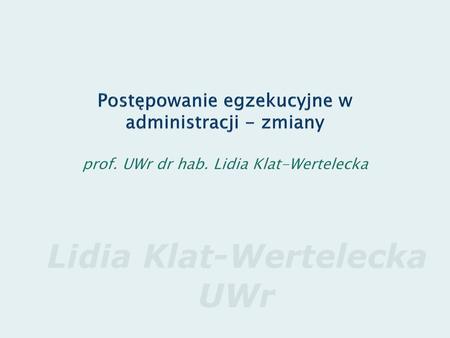 ZPAiSA-LKW Postępowanie egzekucyjne w administracji - zmiany prof. UWr dr hab. Lidia Klat-Wertelecka.