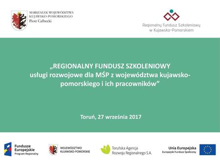 „REGIONALNY FUNDUSZ SZKOLENIOWY usługi rozwojowe dla MŚP z województwa kujawsko-pomorskiego i ich pracowników” Toruń, 27 września 2017.