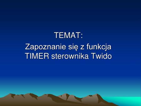 TEMAT: Zapoznanie się z funkcja TIMER sterownika Twido
