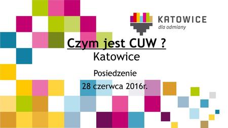 Czym jest CUW ? Katowice Posiedzenie 28 czerwca 2016r.