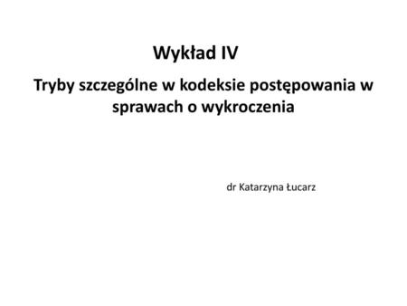 Wykład IV Tryby szczególne w kodeksie postępowania w sprawach o wykroczenia dr Katarzyna Łucarz.