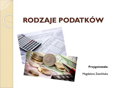 RODZAJE PODATKÓW Przygotowała: Magdalena Zawilińska.