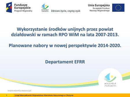 Wykorzystanie środków unijnych przez powiat działdowski w ramach RPO WiM na lata 2007-2013. Planowane nabory w nowej perspektywie 2014-2020. Departament.