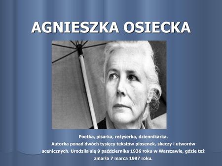 AGNIESZKA OSIECKA Poetka, pisarka, reżyserka, dziennikarka.  Autorka ponad dwóch tysięcy tekstów.