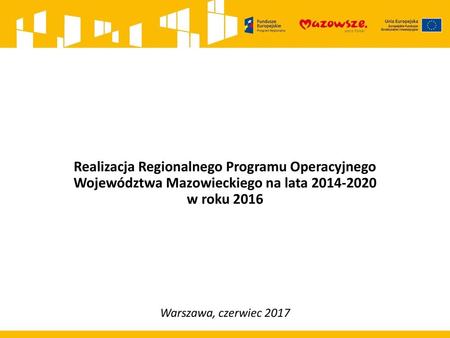 Realizacja Regionalnego Programu Operacyjnego Województwa Mazowieckiego na lata 2014-2020 w roku 2016 Warszawa, czerwiec 2017.