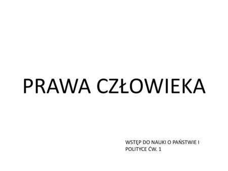 PRAWA CZŁOWIEKA WSTĘP DO NAUKI O PAŃSTWIE I POLITYCE ĆW. 1.