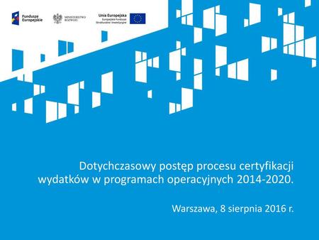 Dotychczasowy postęp procesu certyfikacji wydatków w programach operacyjnych 2014-2020. Prezentacja ma na celu podsumowanie procesu, w ramach którego.