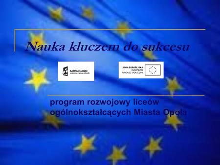 Nauka kluczem do sukcesu program rozwojowy liceów ogólnokształcących Miasta Opola.