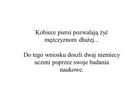 Kobiece piersi pozwalają żyć mężczyznom dłużej... Do tego wniosku doszli dwaj niemiecy uczeni poprzez swoje badania naukowe.